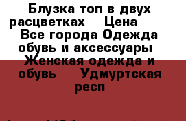 Блузка топ в двух расцветках  › Цена ­ 800 - Все города Одежда, обувь и аксессуары » Женская одежда и обувь   . Удмуртская респ.